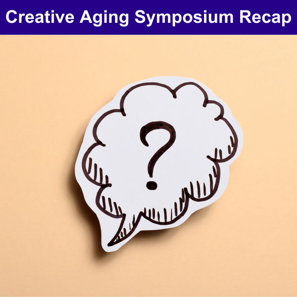Creative Aging Symposium Recap: Questions for Meaningful Exploration